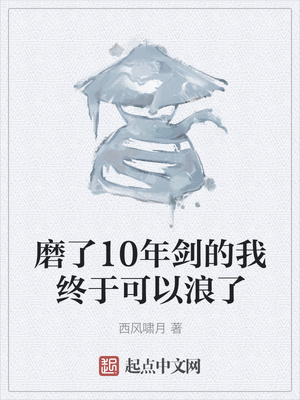 磨了10年剑的我终于可以浪了作者:西风啸月